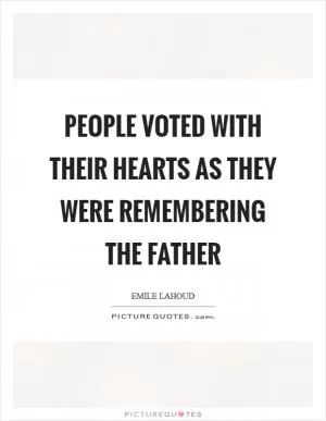 People voted with their hearts as they were remembering the father Picture Quote #1