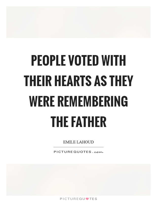 People voted with their hearts as they were remembering the father Picture Quote #1