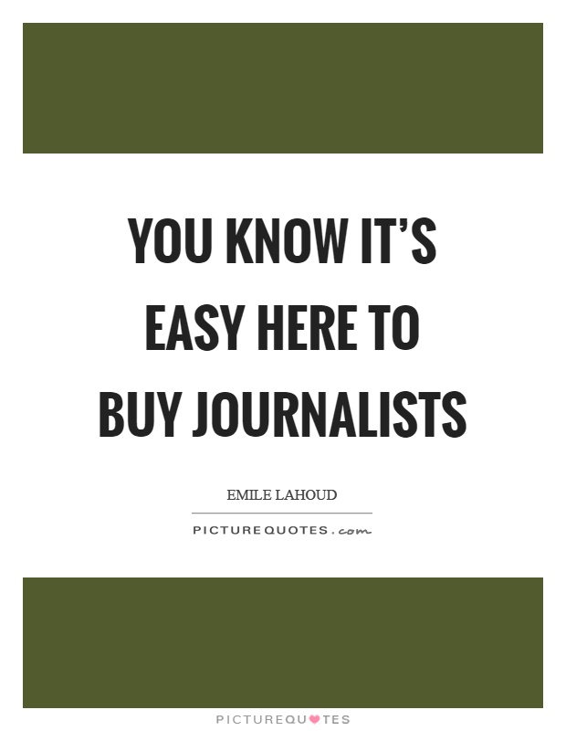 You know it's easy here to buy journalists Picture Quote #1