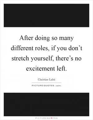 After doing so many different roles, if you don’t stretch yourself, there’s no excitement left Picture Quote #1