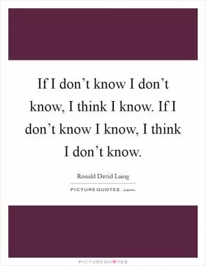 If I don’t know I don’t know, I think I know. If I don’t know I know, I think I don’t know Picture Quote #1