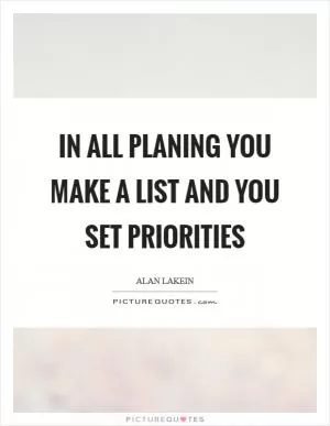 In all planing you make a list and you set priorities Picture Quote #1