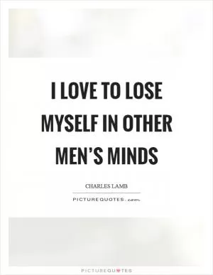 I love to lose myself in other men’s minds Picture Quote #1