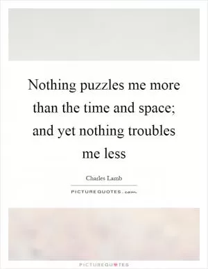 Nothing puzzles me more than the time and space; and yet nothing troubles me less Picture Quote #1