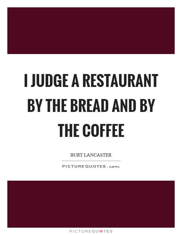 I judge a restaurant by the bread and by the coffee Picture Quote #1
