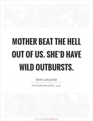 Mother beat the hell out of us. She’d have wild outbursts Picture Quote #1