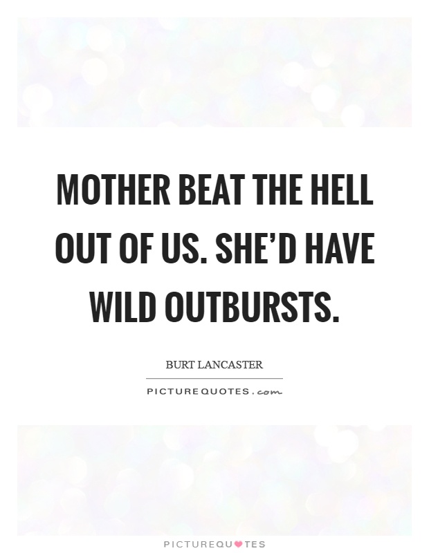 Mother beat the hell out of us. She'd have wild outbursts Picture Quote #1