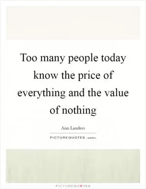Too many people today know the price of everything and the value of nothing Picture Quote #1