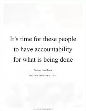 It’s time for these people to have accountability for what is being done Picture Quote #1