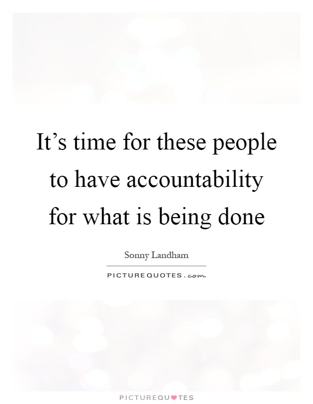 It's time for these people to have accountability for what is being done Picture Quote #1
