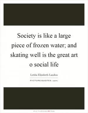 Society is like a large piece of frozen water; and skating well is the great art o social life Picture Quote #1