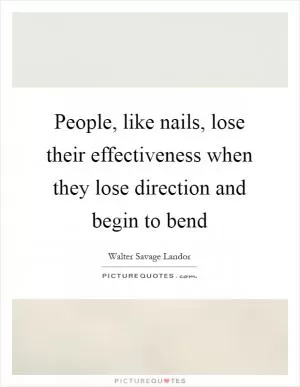 People, like nails, lose their effectiveness when they lose direction and begin to bend Picture Quote #1