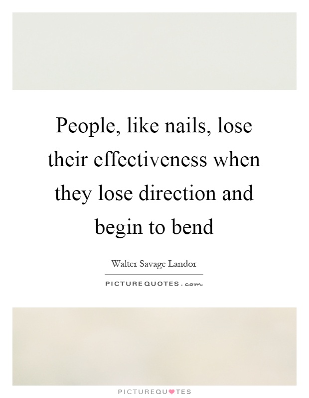 People, like nails, lose their effectiveness when they lose direction and begin to bend Picture Quote #1
