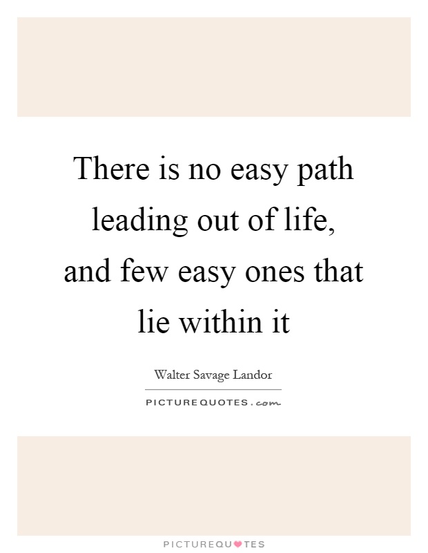 There is no easy path leading out of life, and few easy ones that lie within it Picture Quote #1