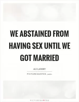 We abstained from having sex until we got married Picture Quote #1