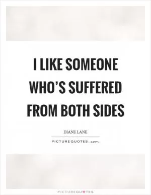 I like someone who’s suffered from both sides Picture Quote #1
