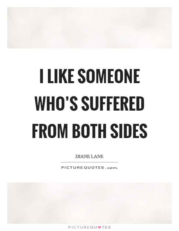 I like someone who's suffered from both sides Picture Quote #1