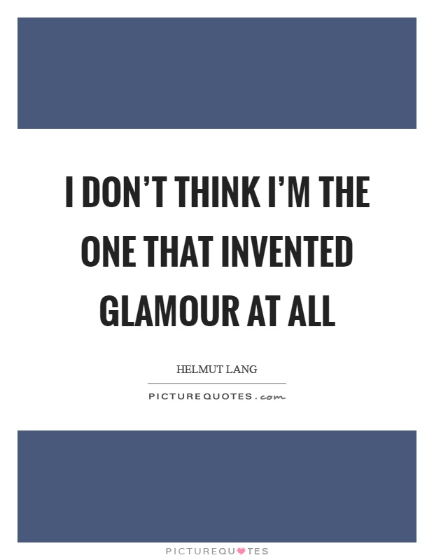 I don't think I'm the one that invented glamour at all Picture Quote #1