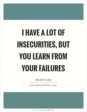 I have a lot of insecurities, but you learn from your failures Picture Quote #1
