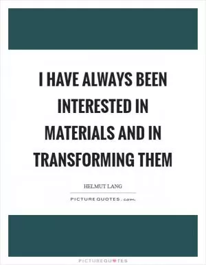 I have always been interested in materials and in transforming them Picture Quote #1