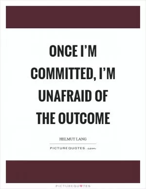 Once I’m committed, I’m unafraid of the outcome Picture Quote #1