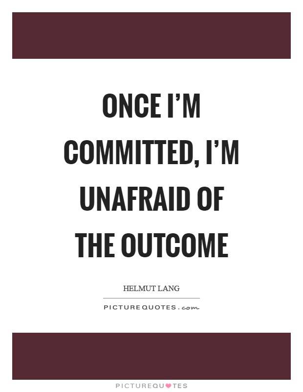 Once I'm committed, I'm unafraid of the outcome Picture Quote #1
