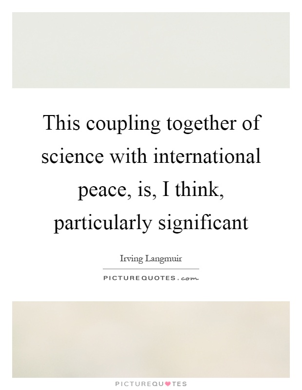 This coupling together of science with international peace, is, I think, particularly significant Picture Quote #1