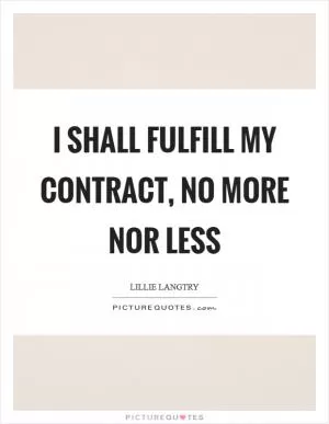 I shall fulfill my contract, no more nor less Picture Quote #1