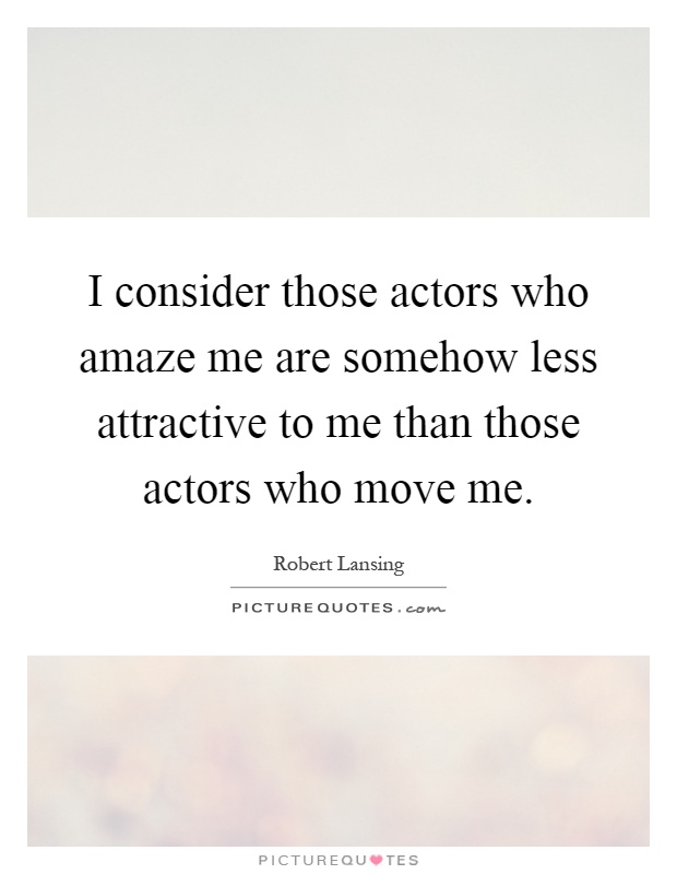 I consider those actors who amaze me are somehow less attractive to me than those actors who move me Picture Quote #1