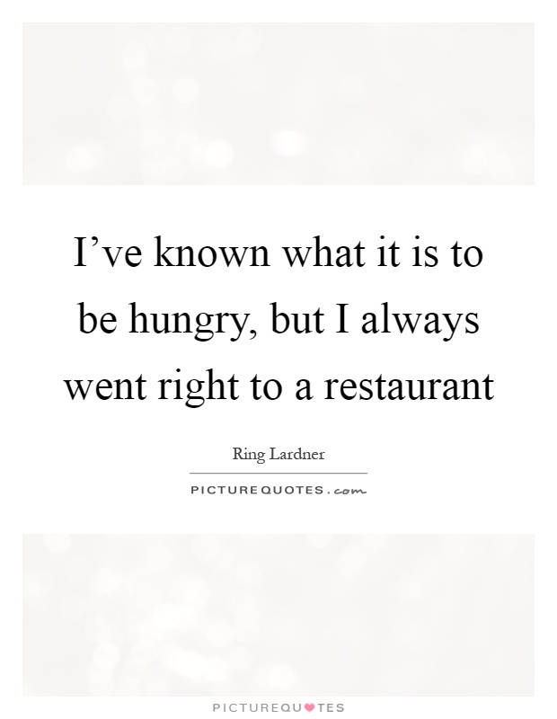 I've known what it is to be hungry, but I always went right to a restaurant Picture Quote #1