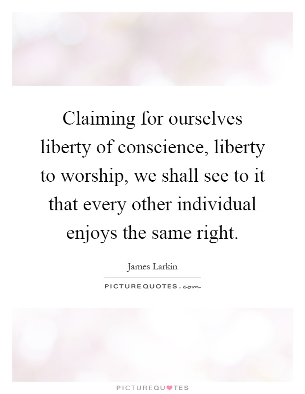 Claiming for ourselves liberty of conscience, liberty to worship, we shall see to it that every other individual enjoys the same right Picture Quote #1