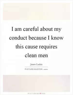 I am careful about my conduct because I know this cause requires clean men Picture Quote #1