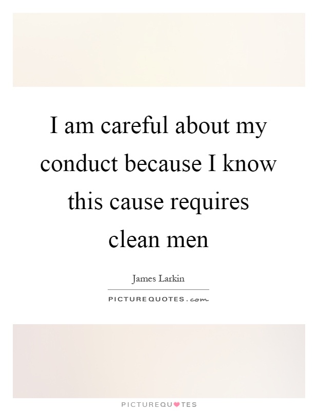 I am careful about my conduct because I know this cause requires clean men Picture Quote #1