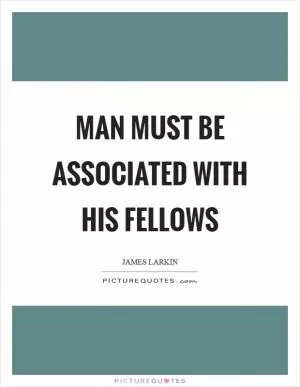 Man must be associated with his fellows Picture Quote #1