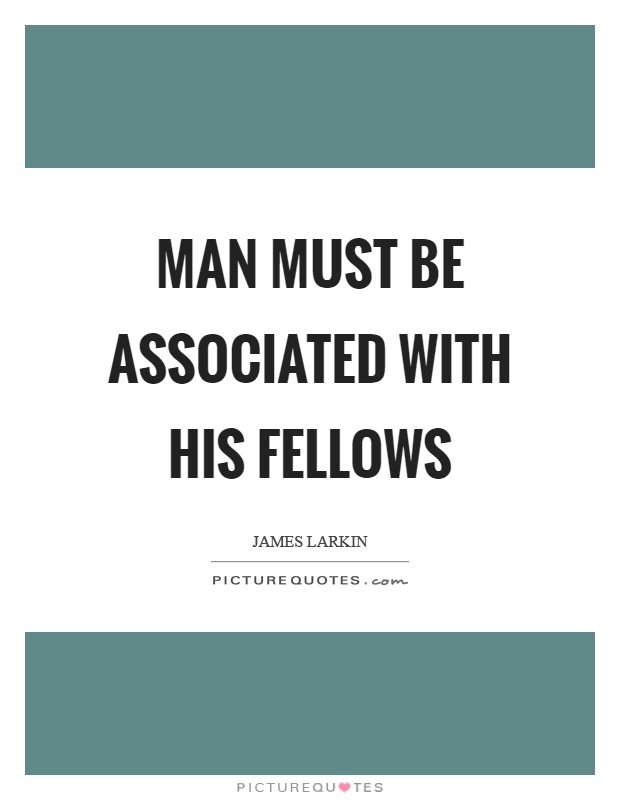 Man must be associated with his fellows Picture Quote #1