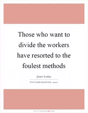 Those who want to divide the workers have resorted to the foulest methods Picture Quote #1