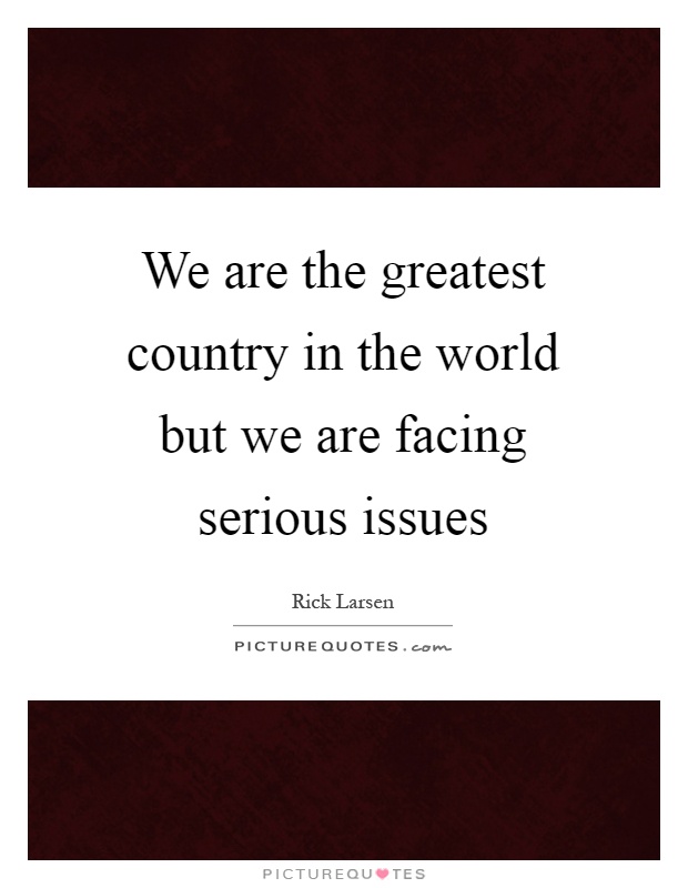 We are the greatest country in the world but we are facing serious issues Picture Quote #1