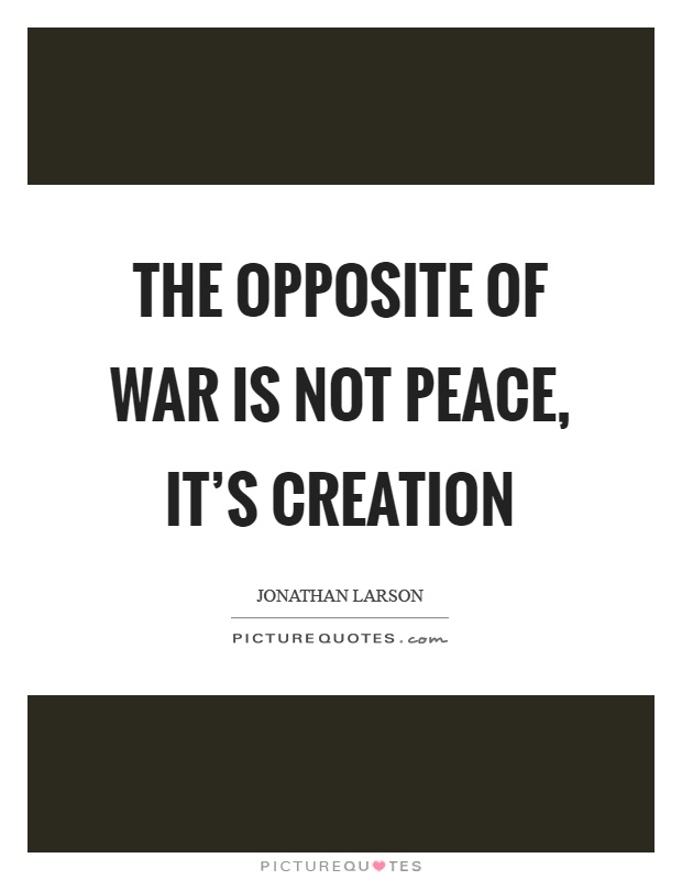 The opposite of war is not peace, it's creation Picture Quote #1