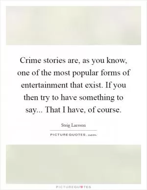 Crime stories are, as you know, one of the most popular forms of entertainment that exist. If you then try to have something to say... That I have, of course Picture Quote #1