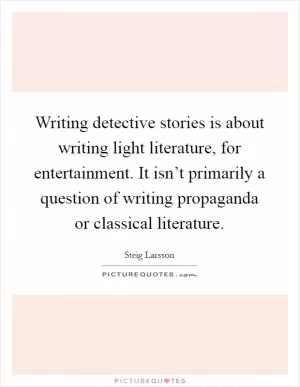Writing detective stories is about writing light literature, for entertainment. It isn’t primarily a question of writing propaganda or classical literature Picture Quote #1