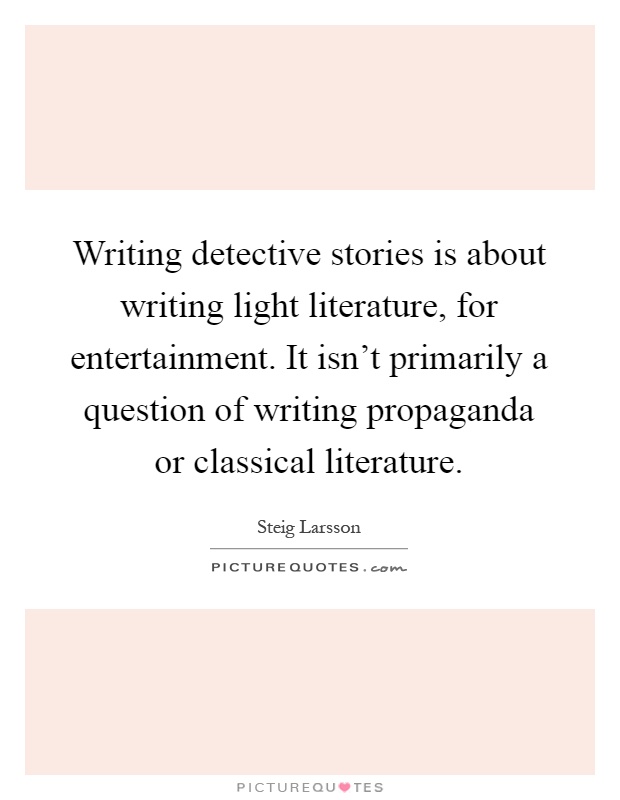 Writing detective stories is about writing light literature, for entertainment. It isn't primarily a question of writing propaganda or classical literature Picture Quote #1