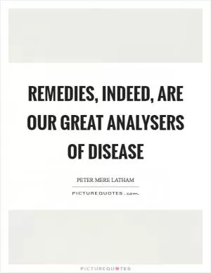 Remedies, indeed, are our great analysers of disease Picture Quote #1