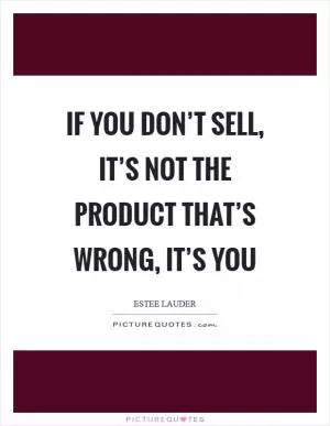 If you don’t sell, it’s not the product that’s wrong, it’s you Picture Quote #1