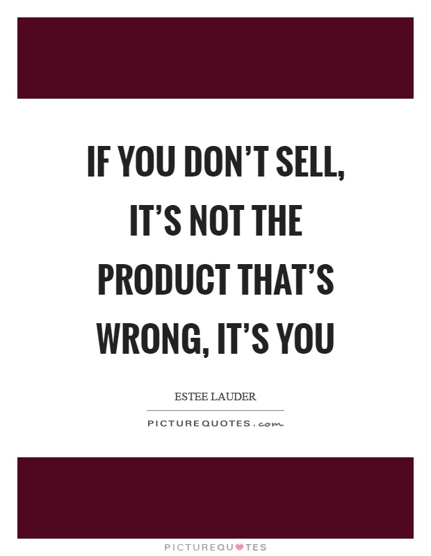 If you don't sell, it's not the product that's wrong, it's you Picture Quote #1