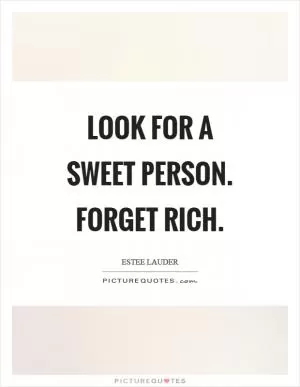 Look for a sweet person. Forget rich Picture Quote #1