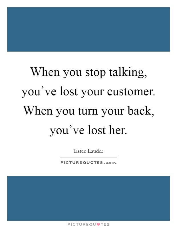 When you stop talking, you've lost your customer. When you turn your back, you've lost her Picture Quote #1