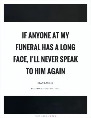 If anyone at my funeral has a long face, I’ll never speak to him again Picture Quote #1