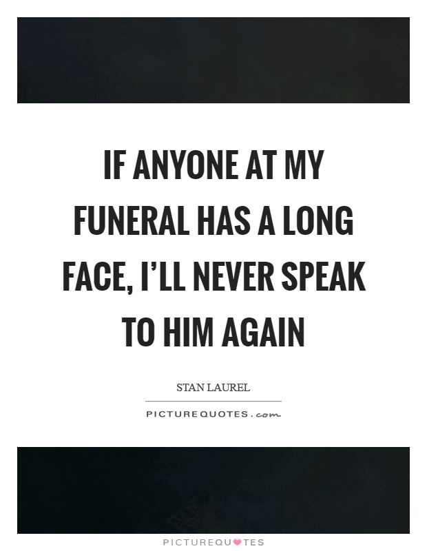 If anyone at my funeral has a long face, I'll never speak to him again Picture Quote #1
