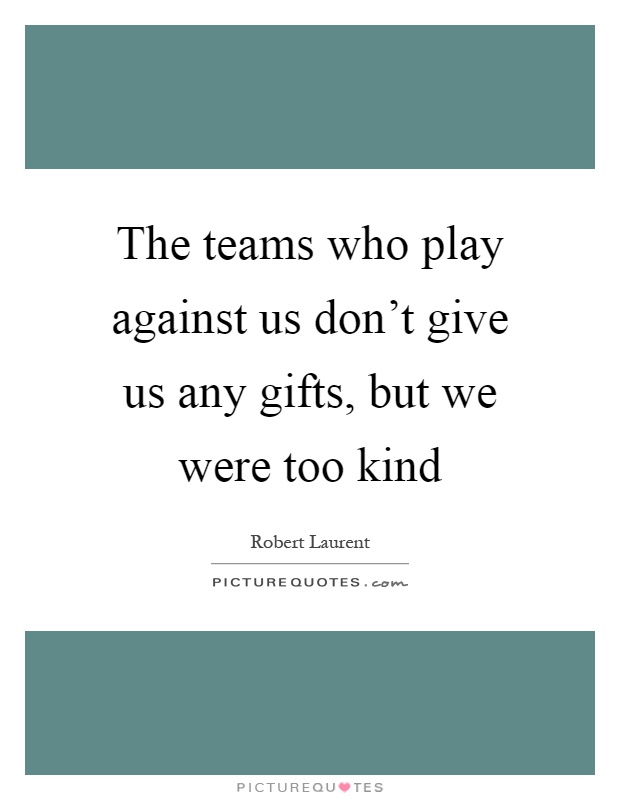 The teams who play against us don't give us any gifts, but we were too kind Picture Quote #1