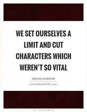 We set ourselves a limit and cut characters which weren’t so vital Picture Quote #1